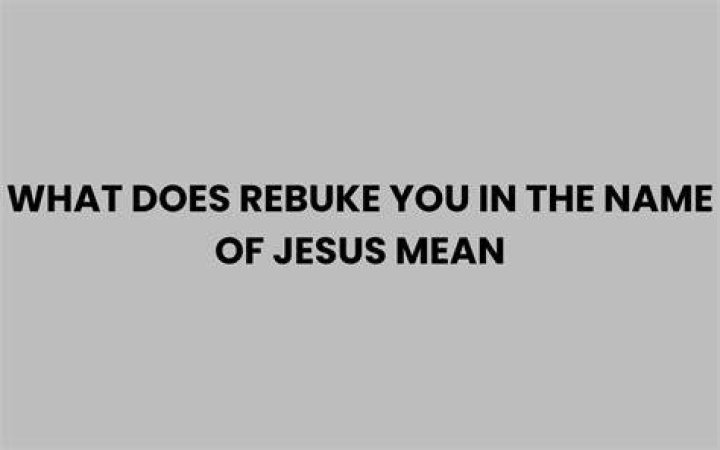 Understanding The Phrase: What Does Rebuke You In The Name Of Jesus Mean?