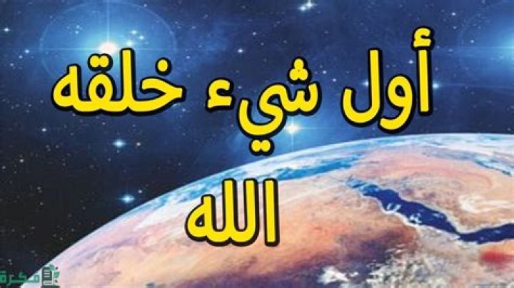 ما هو اول شيء خلقه الله سبحانه وتعالى
